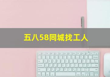 五八58同城找工人