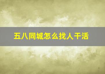 五八同城怎么找人干活