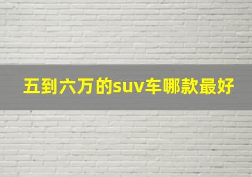 五到六万的suv车哪款最好