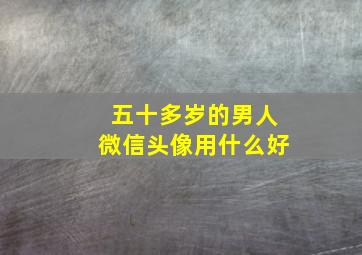 五十多岁的男人微信头像用什么好