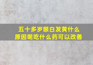 五十多岁眼白发黄什么原因呢吃什么药可以改善