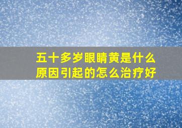 五十多岁眼睛黄是什么原因引起的怎么治疗好