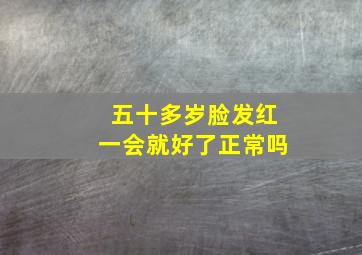 五十多岁脸发红一会就好了正常吗