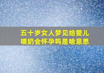 五十岁女人梦见给婴儿喂奶会怀孕吗是啥意思