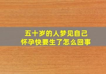 五十岁的人梦见自己怀孕快要生了怎么回事