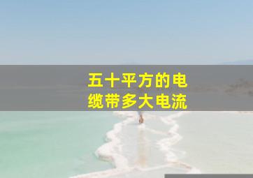 五十平方的电缆带多大电流