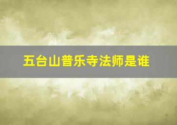 五台山普乐寺法师是谁