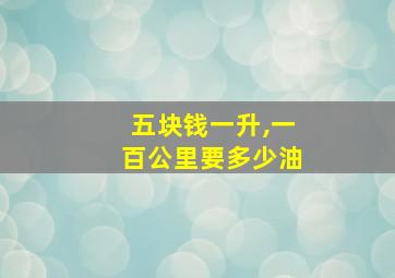 五块钱一升,一百公里要多少油