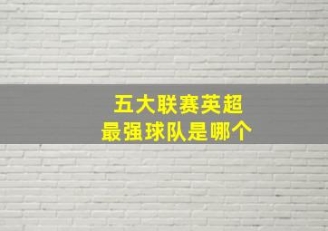 五大联赛英超最强球队是哪个