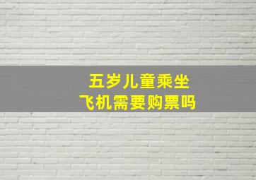 五岁儿童乘坐飞机需要购票吗