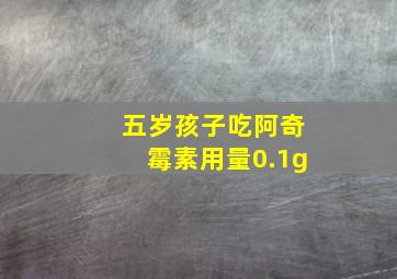 五岁孩子吃阿奇霉素用量0.1g