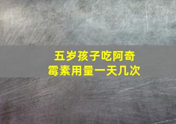 五岁孩子吃阿奇霉素用量一天几次