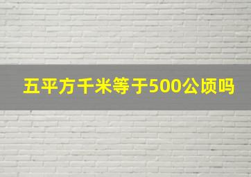 五平方千米等于500公顷吗