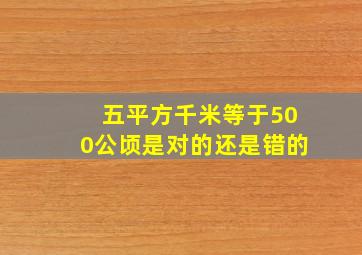 五平方千米等于500公顷是对的还是错的