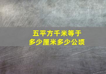 五平方千米等于多少厘米多少公顷