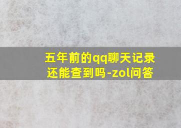 五年前的qq聊天记录还能查到吗-zol问答