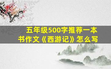 五年级500字推荐一本书作文《西游记》怎么写