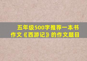 五年级500字推荐一本书作文《西游记》的作文题目