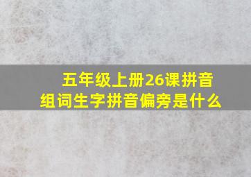 五年级上册26课拼音组词生字拼音偏旁是什么