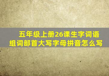 五年级上册26课生字词语组词部首大写字母拼音怎么写