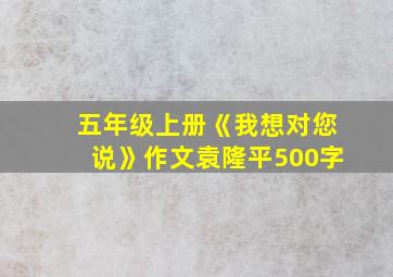 五年级上册《我想对您说》作文袁隆平500字