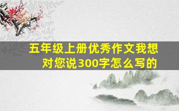 五年级上册优秀作文我想对您说300字怎么写的