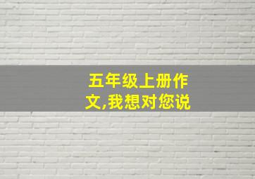 五年级上册作文,我想对您说