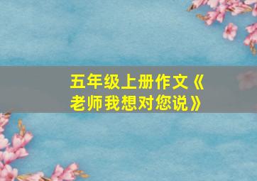 五年级上册作文《老师我想对您说》