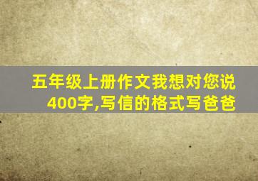 五年级上册作文我想对您说400字,写信的格式写爸爸