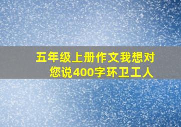 五年级上册作文我想对您说400字环卫工人