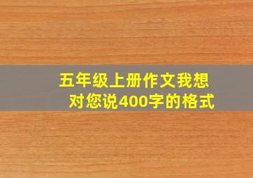 五年级上册作文我想对您说400字的格式