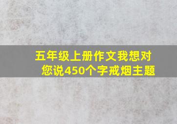 五年级上册作文我想对您说450个字戒烟主题