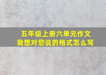 五年级上册六单元作文我想对您说的格式怎么写