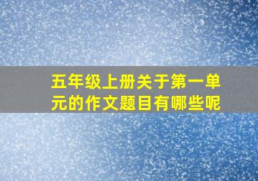 五年级上册关于第一单元的作文题目有哪些呢