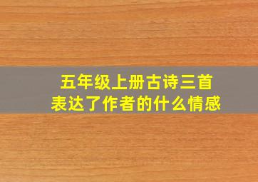 五年级上册古诗三首表达了作者的什么情感