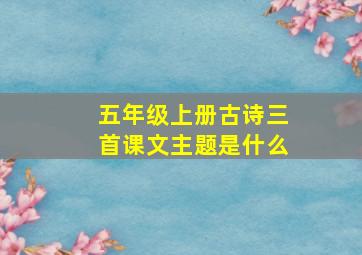 五年级上册古诗三首课文主题是什么