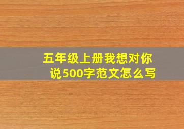 五年级上册我想对你说500字范文怎么写