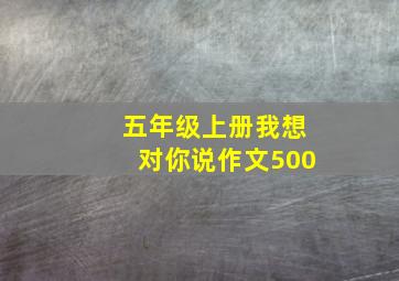 五年级上册我想对你说作文500