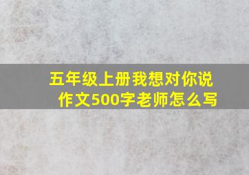 五年级上册我想对你说作文500字老师怎么写