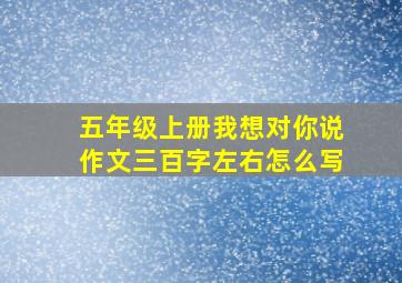 五年级上册我想对你说作文三百字左右怎么写