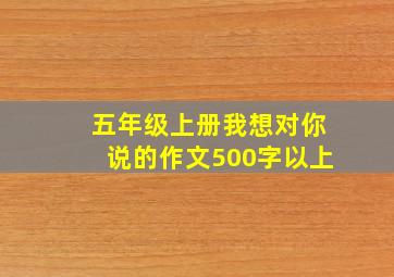 五年级上册我想对你说的作文500字以上