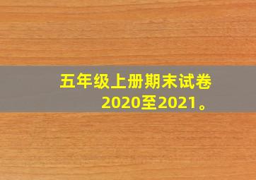 五年级上册期末试卷2020至2021。