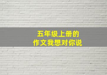 五年级上册的作文我想对你说