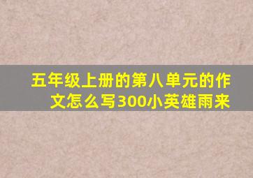 五年级上册的第八单元的作文怎么写300小英雄雨来