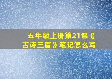 五年级上册第21课《古诗三首》笔记怎么写