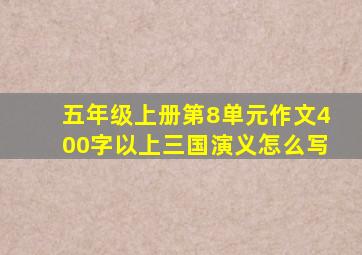 五年级上册第8单元作文400字以上三国演义怎么写