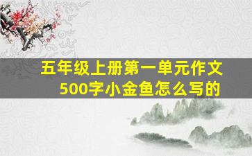 五年级上册第一单元作文500字小金鱼怎么写的