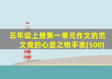 五年级上册第一单元作文的范文我的心爱之物手表(500)