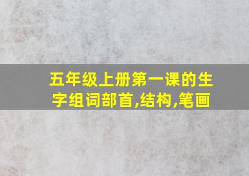 五年级上册第一课的生字组词部首,结构,笔画