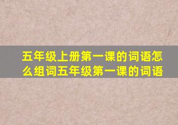 五年级上册第一课的词语怎么组词五年级第一课的词语